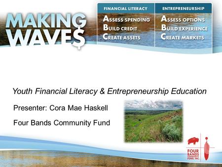 Presenter: Cora Mae Haskell Four Bands Community Fund Youth Financial Literacy & Entrepreneurship Education.