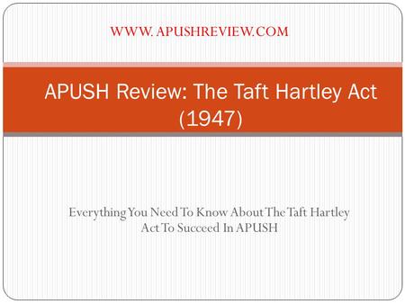 Everything You Need To Know About The Taft Hartley Act To Succeed In APUSH APUSH Review: The Taft Hartley Act (1947) WWW. APUSHREVIEW.COM.