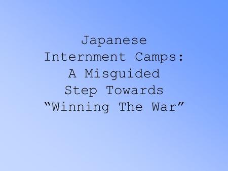 Japanese Internment Camps: A Misguided Step Towards “Winning The War”