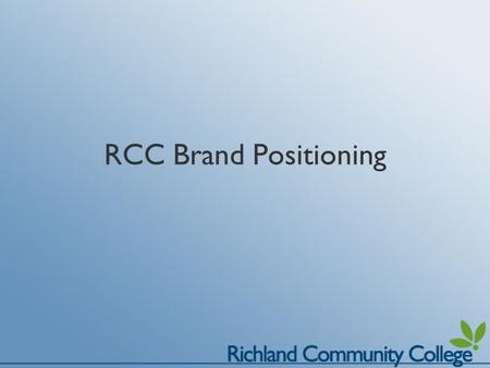RCC Brand Positioning. What is Brand Positioning? Branding is a promise; a pledge of quality Branding helps set Richland Community College apart from.