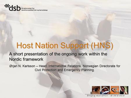 Et trygt og robust samfunn – der alle tar ansvar Host Nation Support (HNS) A short presentation of the ongoing work within the Nordic framework Ørjan N.