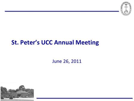 St. Peter’s UCC Annual Meeting June 26, 2011. Infrastructure to build on … More effective governance structure – Constitution & Bylaws Generosity that.