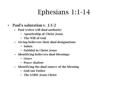 Ephesians 1:1-14 Paul’s salutation v. 1:1-2 – Paul writes will dual authority Apostleship of Christ Jesus The Will of God – Giving believers their dual.