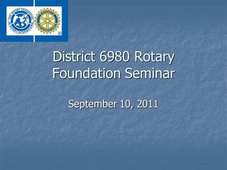 District 6980 Rotary Foundation Seminar September 10, 2011.