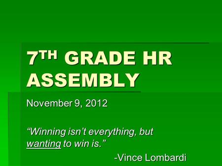 7 TH GRADE HR ASSEMBLY November 9, 2012 “Winning isn’t everything, but wanting to win is.” -Vince Lombardi.