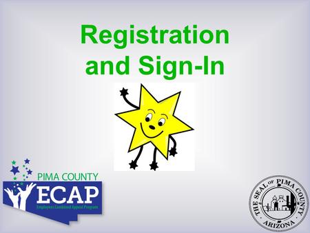 Registration and Sign-In. Welcome to Pima County’s 2012/2013 ECAP Steering Committee Members Shelley Rose, Chair Audrey – Rachel – Sharon – Deb – Margo.