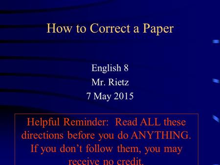 How to Correct a Paper English 8 Mr. Rietz 7 May 2015 Helpful Reminder: Read ALL these directions before you do ANYTHING. If you don’t follow them, you.