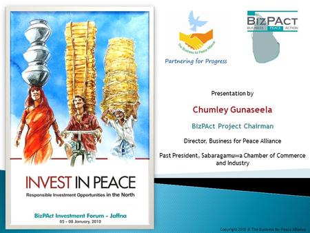 Presentation by Chumley Gunaseela BizPAct Project Chairman Director, Business for Peace Alliance Past President, Sabaragamuwa Chamber of Commerce and Industry.