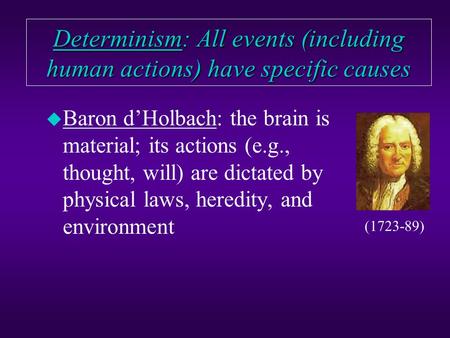 Determinism: All events (including human actions) have specific causes u Baron d’Holbach: the brain is material; its actions (e.g., thought, will) are.