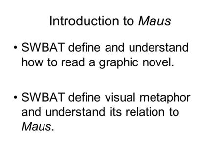 Introduction to Maus SWBAT define and understand how to read a graphic novel. SWBAT define visual metaphor and understand its relation to Maus.