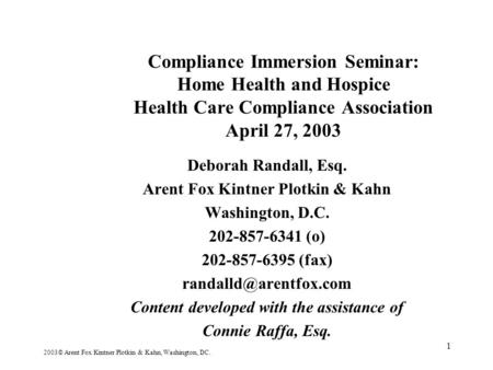 1 Compliance Immersion Seminar: Home Health and Hospice Health Care Compliance Association April 27, 2003 Deborah Randall, Esq. Arent Fox Kintner Plotkin.