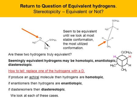 Return to Question of Equivalent hydrogens. Stereotopicity – Equivalent or Not? Are these two hydrogens truly equivalent? Seemingly equivalent hydrogens.