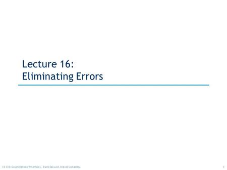 1CS 338: Graphical User Interfaces. Dario Salvucci, Drexel University. Lecture 16: Eliminating Errors.