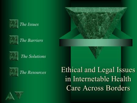 Ethical and Legal Issues in Internetable Health Care Across Borders The Issues The Barriers The Resources The Solutions.