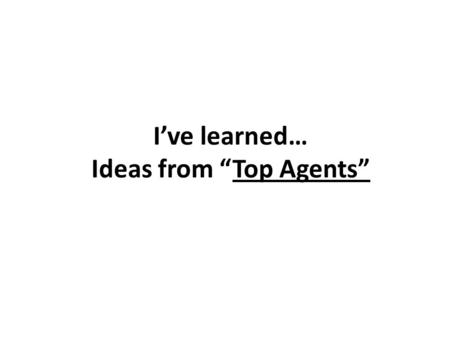 I’ve learned… Ideas from “Top Agents”. Lynn Bodenheimer “I am like your doctor. There are times when I’ll have to tell you news you don’t want to hear.
