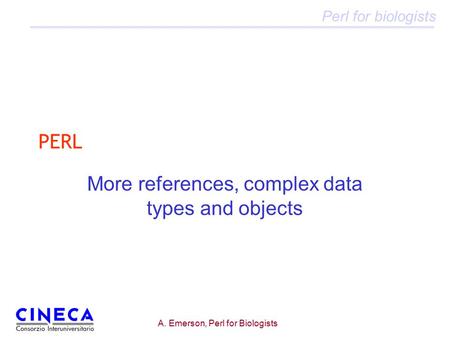 Perl for biologists A. Emerson, Perl for Biologists PERL More references, complex data types and objects.