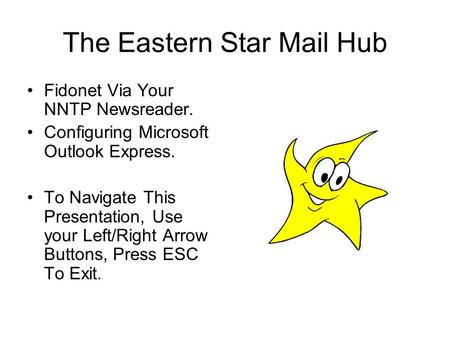 The Eastern Star Mail Hub Fidonet Via Your NNTP Newsreader. Configuring Microsoft Outlook Express. To Navigate This Presentation, Use your Left/Right Arrow.