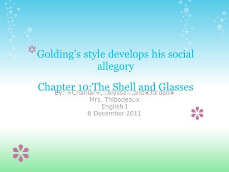 Golding’s style develops his social allegory Chapter 10:The Shell and Glasses By: ✯ Chanlar ✯, ☮ Alyssa ☮,and ❀ Jordan ❀ Mrs. Thibodeaux English I 6 December.