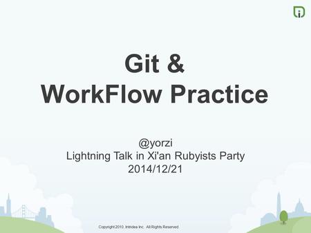 Copyright 2010, Intridea Inc. All Rights Reserved. Git & WorkFlow Lightning Talk in Xi'an Rubyists Party 2014/12/21.