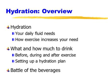 Hydration: Overview Hydration Your daily fluid needs How exercise increases your need What and how much to drink Before, during and after exercise Setting.