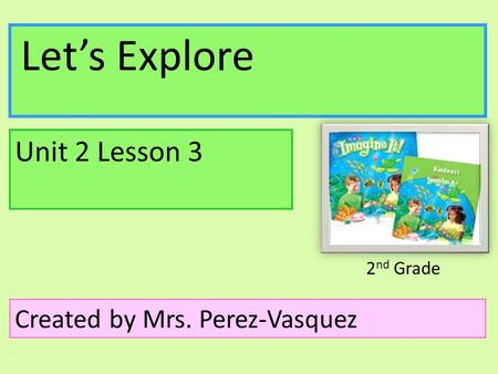 Unit 2 Lesson 3 Created by Mrs. Perez-Vasquez Let’s Explore 2nd Grade