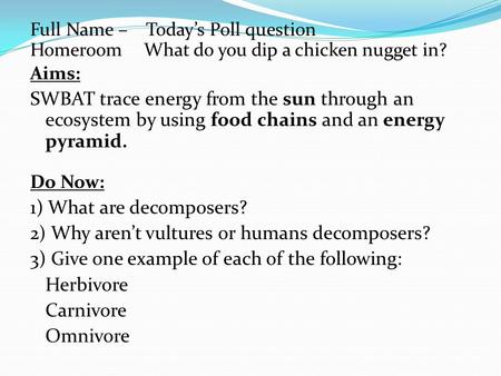 Full Name – Today’s Poll question Homeroom What do you dip a chicken nugget in? Aims: SWBAT trace energy from the sun through an ecosystem by using food.