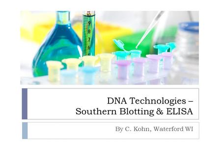DNA Technologies – Southern Blotting & ELISA By C. Kohn, Waterford WI.