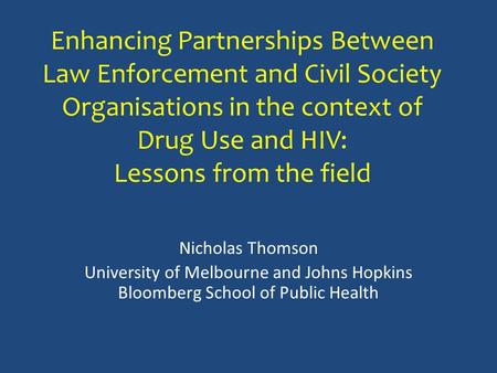 Enhancing Partnerships Between Law Enforcement and Civil Society Organisations in the context of Drug Use and HIV: Lessons from the field Nicholas Thomson.