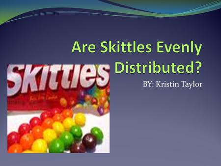 BY: Kristin Taylor. Introduction & Research Question  Question- Are the flavors in a 2.17 oz. bag of original Skittles evenly distributed?  Population.