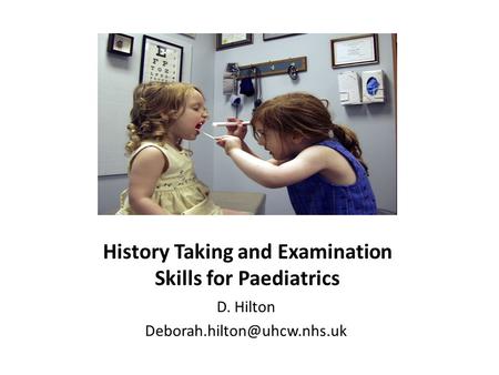 History Taking and Examination Skills for Paediatrics D. Hilton