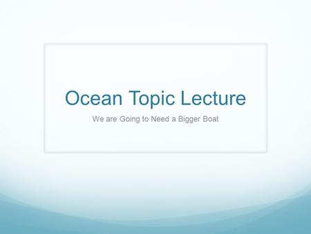 Ocean Topic Lecture We are Going to Need a Bigger Boat.