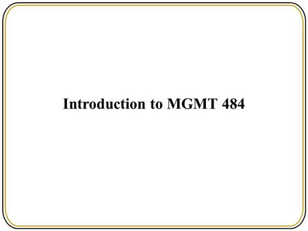 Introduction to MGMT 484.