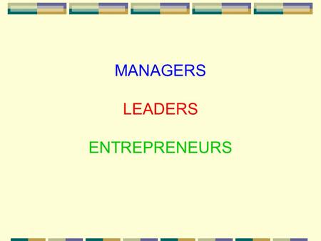 MANAGERS LEADERS ENTREPRENEURS. MANAGERS ENTREPRENEURS LEADERS.