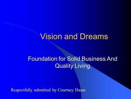 Vision and Dreams Foundation for Solid Business And Quality Living Respectfully submitted by Courtney Haase.