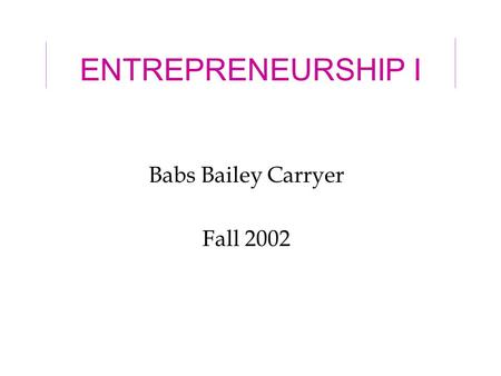 ENTREPRENEURSHIP I Babs Bailey Carryer Fall 2002.
