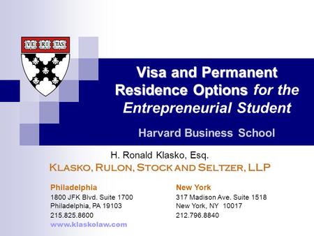 Visa and Permanent Residence Options Visa and Permanent Residence Options for the Entrepreneurial Student Harvard Business School H. Ronald Klasko, Esq.
