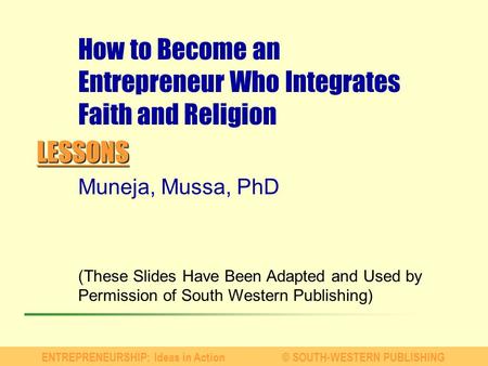 LESSONS ENTREPRENEURSHIP: Ideas in Action© SOUTH-WESTERN PUBLISHING Muneja, Mussa, PhD (These Slides Have Been Adapted and Used by Permission of South.