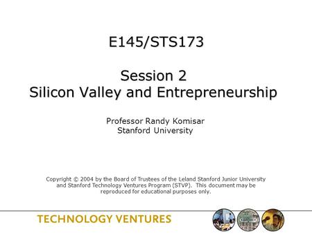 E145/STS173 Session 2 Silicon Valley and Entrepreneurship E145/STS173 Session 2 Silicon Valley and Entrepreneurship Professor Randy Komisar Stanford University.