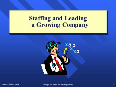 Chapter 19: Staffing & Leading1 Copyright 2003 Prentice Hall Publishing Company Staffing and Leading a Growing Company.