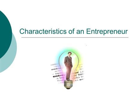 Characteristics of an Entrepreneur. Entrepreneur  Someone who takes risks and starts a venture to solve a problem or to take advantage of an opportunity.