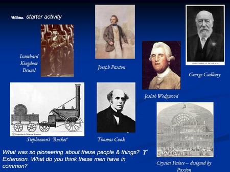  starter activity What was so pioneering about these people & things?  Extension. What do you think these men have in common? Isambard Kingdom Brunel.