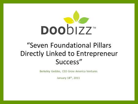 “Seven Foundational Pillars Directly Linked to Entrepreneur Success” Berkeley Geddes, CEO Grow America Ventures January 18 th, 2011.