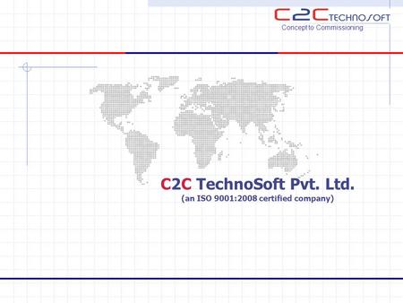 C2C TechnoSoft Pvt. Ltd. (an ISO 9001:2008 certified company) Concept to Commissioning.