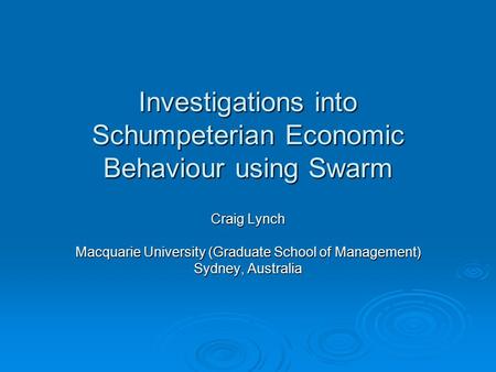Investigations into Schumpeterian Economic Behaviour using Swarm Craig Lynch Macquarie University (Graduate School of Management) Sydney, Australia.