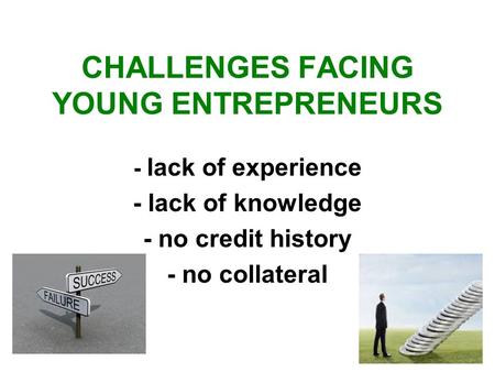 CHALLENGES FACING YOUNG ENTREPRENEURS - lack of experience - lack of knowledge - no credit history - no collateral.