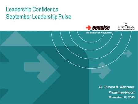 Leadership Confidence September Leadership Pulse Dr. Theresa M. Welbourne Preliminary Report November 16, 2005 the measure of your success.