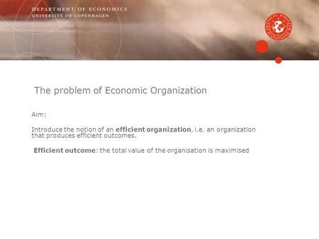 The problem of Economic Organization Aim: Introduce the notion of an efficient organization, i.e. an organization that produces efficient outcomes. Efficient.