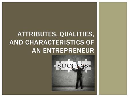 ATTRIBUTES, QUALITIES, AND CHARACTERISTICS OF AN ENTREPRENEUR