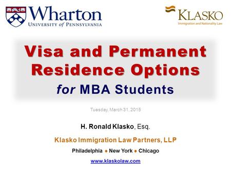 Tuesday, March 31, 2015 H. Ronald Klasko, Esq. Klasko Immigration Law Partners, LLP Philadelphia New York Chicago www.klaskolaw.com Visa and Permanent.
