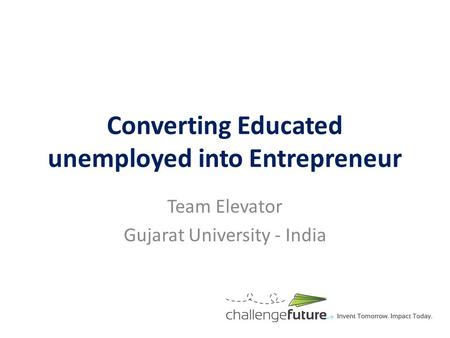 Converting Educated unemployed into Entrepreneur Team Elevator Gujarat University - India.